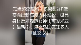 顶级超淫现场！多男女群P盛宴肏出新高度人体蜈蚣！极品身材反差淫趴女神【可爱米亚】最新②，堪比岛国疯狂多人乱交 (8)