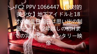 FC2 PPV 1066447 【絶対的美少女】地下アイドルと18才の誕生日前日に思い出の制服デート。2年越しの初Hまでの完全ドキュメンタリー映像