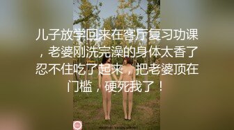 儿子放学回来在客厅复习功课，老婆刚洗完澡的身体太香了忍不住吃了起来，把老婆顶在门槛，硬死我了！