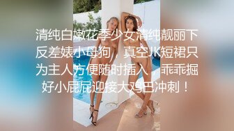 清纯白嫩花季少女清纯靓丽下反差婊小母狗，真空JK短裙只为主人方便随时插入，乖乖掘好小屁屁迎接大鸡巴冲刺！