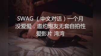 SWAG （中文对话）一个月没爱爱，邀约炮友无套自拍性爱影片 湾湾