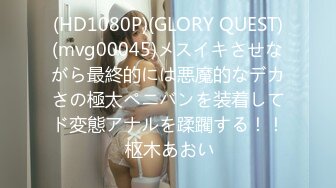 (HD1080P)(GLORY QUEST)(mvg00045)メスイキさせながら最終的には悪魔的なデカさの極太ペニバンを装着してド変態アナルを蹂躙する！！ 枢木あおい