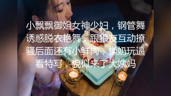 小飘飘御姐女神少妇，钢管舞诱惑脱衣艳舞，跟狼友互动撩骚后面还有小鲜肉，揉奶玩逼看特写，貌似来了大姨妈