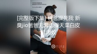 [完整版下集] 爸爸操死我 新臭jio爸爸无套虐操天菜白皮鲜肉奴