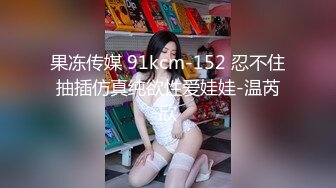 果冻传媒 91kcm-152 忍不住抽插仿真纯欲性爱娃娃-温芮欣