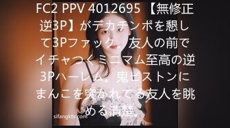 FC2 PPV 4012695 【無修正逆3P】がデカチンポを懇して3Pファック。友人の前でイチャつくミニマム至高の逆3Pハーレム。鬼ピストンにまんこを突かれてる友人を眺める清楚。