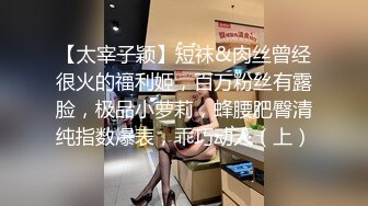 【太宰子颖】短袜&肉丝曾经很火的福利姬，百万粉丝有露脸，极品小萝莉，蜂腰肥臀清纯指数爆表，乖巧动人（上）