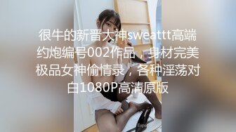 很牛的新晋大神sweattt高端约炮编号002作品，身材完美极品女神偷情录，各种淫荡对白1080P高清原版