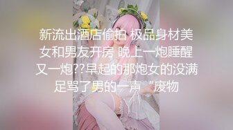 新流出酒店偷拍 极品身材美女和男友开房 晚上一炮睡醒又一炮??早起的那炮女的没满足骂了男的一声“废物