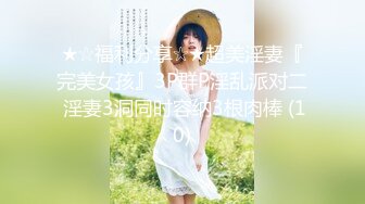 ★☆福利分享☆★超美淫妻『完美女孩』3P群P淫乱派对二 淫妻3洞同时容纳3根肉棒 (10)