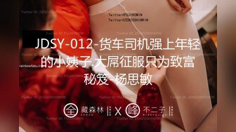 JDSY-012-货车司机强上年轻的小姨子.大屌征服只为致富秘笈-杨思敏