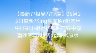 【最新??极品??抄底】05月25日最新?King独家原创?肉丝牛仔裙小姐姐裙底照在镜中双重抄底CD超赞 超清4K原版