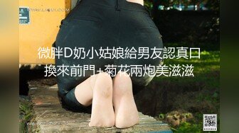 微胖D奶小姑娘給男友認真口換來前門+菊花兩炮美滋滋