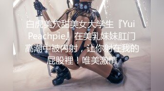 白虎美穴甜美女大学生『Yui Peachpie』在美乳妹妹肛门高潮中被内射，让你射在我的屁股裡！唯美激情