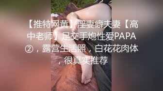 【推特网黄】淫妻癖夫妻【高中老师】足交手炮性爱PAPA②，露营生活照，白花花肉体，很真实推荐