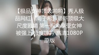 【极品女神顶级啪啪】秀人极品网红『周于希』最新顶级大尺度剧情 第一视角享受女神被强上 极度呻吟 高清1080P原版