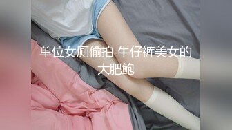 单位女厕偷拍 牛仔裤美女的大肥鲍