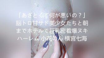 「あざとくて何が悪いの？」脳トロ甘サド美少女たちと朝までホテルで巨乳密着爆ヌキハーレム 小花のん 横宮七海