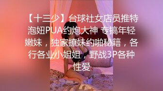 【十三少】台球社女店员推特泡妞PUA约炮大神 专搞年轻嫩妹，独家撩妹约啪秘籍，各行各业小姐姐，野战3P各种性爱