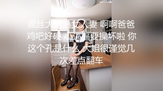 黑丝大奶熟女人妻 啊啊爸爸鸡吧好硬 小逼逼要操坏啦 你这个孔是什么 大姐很谨觉几次差点翻车