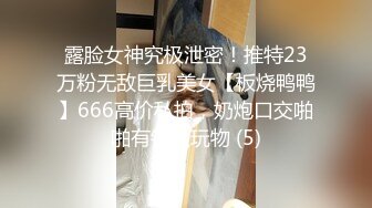 露脸女神究极泄密！推特23万粉无敌巨乳美女【板烧鸭鸭】666高价私拍，奶炮口交啪啪有钱人玩物 (5)