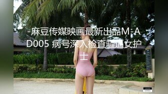 -麻豆传媒映画最新出品M-AD005 病号深入检查骚逼女护士