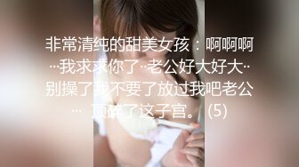 非常清纯的甜美女孩：啊啊啊···我求求你了··老公好大好大··别操了我不要了放过我吧老公···  顶碎了这子宫。 (5)