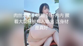 肉丝大奶小姐姐 扒开内内 撅着大屁屁被后入输出 这身材是真好