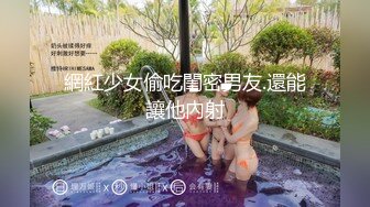 網紅少女偷吃閨密男友.還能讓他內射