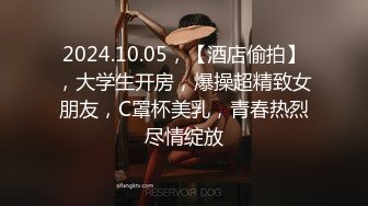 2024.10.05，【酒店偷拍】，大学生开房，爆操超精致女朋友，C罩杯美乳，青春热烈尽情绽放