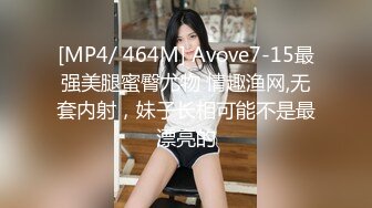 [MP4/ 464M] Avove7-15最强美腿蜜臀尤物 情趣渔网,无套内射，妹子长相可能不是最漂亮的