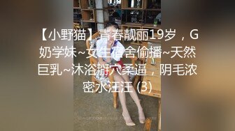 【小野猫】青春靓丽19岁，G奶学妹~女生宿舍偷播~天然巨乳~沐浴掰穴柔逼，阴毛浓密水汪汪 (3)