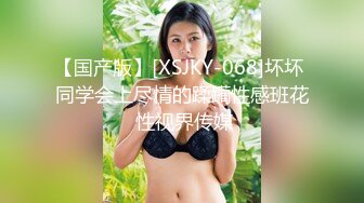 【国产版】[XSJKY-068]坏坏 同学会上尽情的蹂躏性感班花 性视界传媒