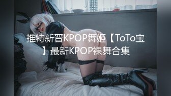 推特新晋KPOP舞姬【ToTo宝】最新KPOP裸舞合集