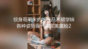 纹身哥周末约炮极品JK裙学妹各种姿势操一遍完美露脸2