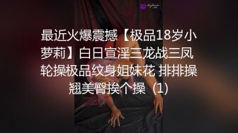 最近火爆震撼【极品18岁小萝莉】白日宣淫三龙战三凤 轮操极品纹身姐妹花 排排操翘美臀挨个操  (1)