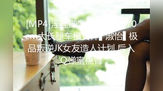 [MP4]淫娃御姐窈窕身材170cm大长腿车模女神▌淑怡▌极品叛逆JK女友造人计划 后入Q弹蜜桃臀