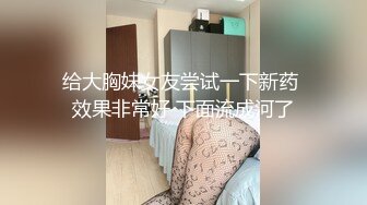 给大胸妹女友尝试一下新药 效果非常好 下面流成河了