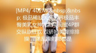 [MP4/ 402M]&nbsp;&nbsp; 极品稀缺大开眼界极品丰臀美乳女神尤物与闺蜜4P群交纵欲狂欢 双骄翘美臀排排操 淫荡乱操射哪都是