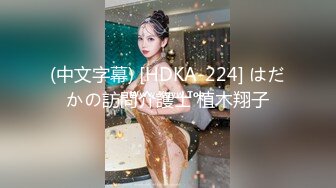 (中文字幕) [HDKA-224] はだかの訪問介護士 植木翔子