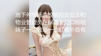 地下停车场监控偷拍女业主和物业管理员在保管室门口啪啪妹子一边被草一边盯着外面有没有人来