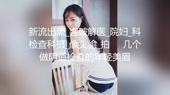 新流出黑_客破解医_院妇_科检查科摄_像头偷_拍❤️几个做阴道检查的年轻美眉