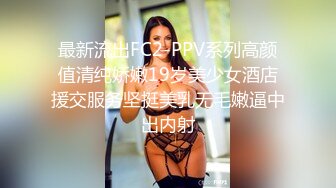 最新流出FC2-PPV系列高颜值清纯娇嫩19岁美少女酒店援交服务坚挺美乳无毛嫩逼中出内射