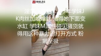 ❤️淫荡小可爱❤️05年学妹JK肉丝加堆堆袜 插得她下面变水缸 学妹M属性碰见骚货就得用这种暴力的打开方式 粉嫩至极