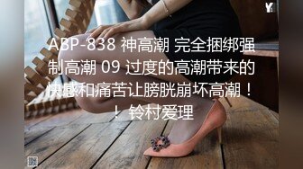 ABP-838 神高潮 完全捆绑强制高潮 09 过度的高潮带来的快感和痛苦让膀胱崩坏高潮！！ 铃村爱理